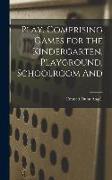 Play, Comprising Games for the Kindergarten, Playground, Schoolroom And