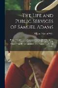 The Life and Public Services of Samuel Adams: Being a Narrative of His Acts and Opinions, and of His Agency in Producing and Forwarding the American R