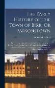 The Early History of the Town of Birr, Or Parsonstown: With the Particulars of Remarkable Events There in More Recent Times, Also the Towns of Nenagh