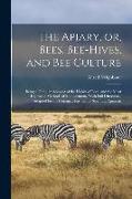 The Apiary, or, Bees, Bee-hives, and bee Culture: Being a Familiar Account of the Habits of Bees, and the Most Improved Methods of Management, With Fu
