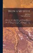 Iron and Steel, a Treatise on The Smelting, Refining, and Mechanical Processes of The Iron and Steel Industry, Including The Chemical and Physical Cha