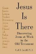 Jesus Is There: Discovering Jesus at Work in the Old Testament: Discovering Jesus at Work in the Old Testament