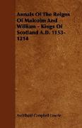 Annals of the Reigns of Malcolm and William - Kings of Scotland A.D. 1153-1214