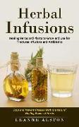 Herbal Infusions: Healing Herbs and Plants to Grow and Use for Tinctures Infusions and Antibiotics (Stop and Prevent Disease With the Na