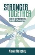 Stronger Together: Building World-Changing Collaborations That Succeed