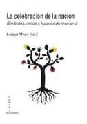 La celebración de la nación : símbolos, mitos y lugares de memoria