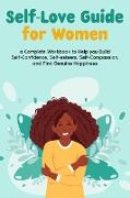 Self-Love Guide for Women, a Complete Workbook to Help you Build Self-Confidence, Self-esteem, Self-Compassion, and Find Genuine Happiness
