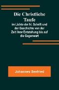 Die Christliche Taufe, im Lichte der hl. Schrift und der Geschichte von der Zeit ihrer Entstehung bis auf die Gegenwart