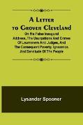 A Letter to Grover Cleveland, On His False Inaugural Address, The Usurpations and Crimes of Lawmakers and Judges, and the Consequent Poverty, Ignorance, and Servitude Of The People