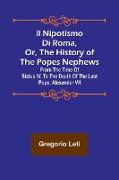Il nipotismo di Roma, or, The History of the Popes Nephews , from the time of Sixtus IV. to the death of the last Pope, Alexander VII