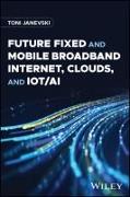 Future Fixed and Mobile Broadband Internet, Clouds and IoT/AI