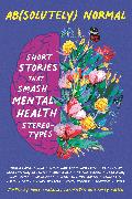 Ab(solutely) Normal: Short Stories That Smash Mental Health Stereotypes