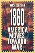 1860: America Moves Toward War Volume 1