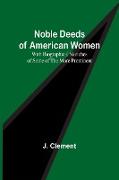 Noble Deeds of American Women , With Biographical Sketches of Some of the More Prominent