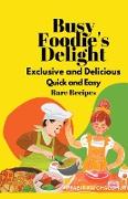 Busy Foodie's Delight: Exclusive and Delicious Quick and Easy Rare Recipes