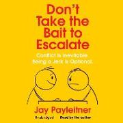Don't Take the Bait to Escalate: Conflict Is Inevitable. Being a Jerk Is Optional