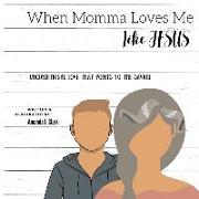 When Momma Loves Me Like Jesus: Unconditional Love That Points To The Savior