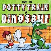 How to Potty Train a Dinosaur: A Hilarious Book for the Trainee, the Trainer, and the Trained!