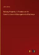 Railway Property. A Treatise on the Construction and Management of Railways