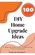 100 DIY Home Upgrade Ideas: A Step-by-Step Guide to Enhancing Your Living Space