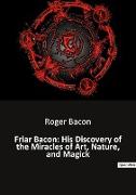 Friar Bacon: His Discovery of the Miracles of Art, Nature, and Magick