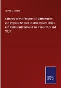 A Review of the Progress of Mathematical and Physical Science in More Recent Times, and Particularly between the Years 1775 and 1850