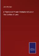 A Treatise on Private International Law or The Conflict of Laws