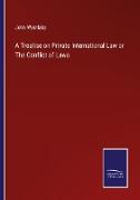 A Treatise on Private International Law or The Conflict of Laws