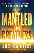 Mantled for Greatness – Your Prophetic Guide to Releasing a God–Sized Dream