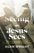 Seeing as Jesus Sees – How a New Perspective Can Defeat the Darkness and Awaken Joy