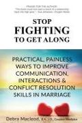 Stop Fighting to Get Along: Practical, Painless Ways to Improve Communication, Interactions & Conflict Resolution Skills in Marriage