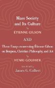 Mass Society and Its Culture, and Three Essays concerning Etienne Gilson on Bergson, Christian Philosophy, and Art