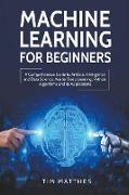 Machine Learning for Beginners: A Comprehensive Guide to Artificial Intelligence and Data Science. Master Deep Learning, Python, Algorithms and Its Ap