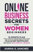 Online Business Secrets For Women Beginners 12-Month Plan for a Smooth Transition from Your Job to an Online Business, Crush Limiting Beliefs, Create Security, and Build True Financial Freedom