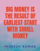 BIG MONEY IS THE RESULT OF THE EARLIEST START WITH SMALL MONEY