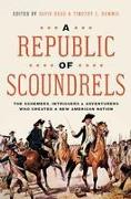 A Republic of Scoundrels: The Schemers, Intriguers, and Adventurers Who Created a New American Nation