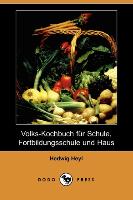 Volks-Kochbuch Fur Schule, Fortbildungsschule Und Haus (Dodo Press)