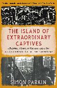 The Island of Extraordinary Captives: A Painter, a Poet, an Heiress, and a Spy in a World War II British Internment Camp