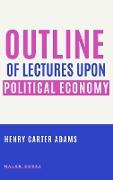 OUTLINE OF LECTURES UPON POLITICAL ECONOMY