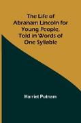 The Life of Abraham Lincoln for Young People, Told in Words of One Syllable