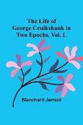 The Life of George Cruikshank in Two Epochs, Vol. I