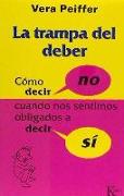 La trampa del deber : cómo decir "no" cuando siente que tendría que decir "si"