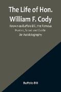 The Life of Hon. William F. Cody, Known as Buffalo Bill, the Famous Hunter, Scout and Guide