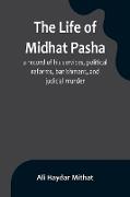 The life of Midhat Pasha, a record of his services, political reforms, banishment, and judicial murder