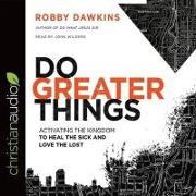 Do Greater Things Lib/E: Activating the Kingdom to Heal the Sick and Love the Lost