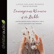 Courageous Women of the Bible Lib/E: Leaving Behind Fear and Insecurity for a Life of Confidence and Freedom