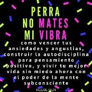 Perra, No Mates Mi Vibra: Como Vencer Tus Ansiedades Y Angustias, Construir La Autodisciplina Para Pensamiento Positivo