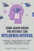 Cómo Ganar Dinero por Internet con Inteligencia Artificial Emprende tu negocio digital con ChatGPT, Escríbelo.ia, Playground AI, You.com, Canva, Midjourney, Dall-E 2, Amazon