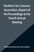 Northern Nut Growers Association, Report of the Proceedings at the Fourth Annual Meeting , Washington D.C. November 18 and 19, 1913