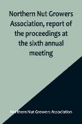 Northern Nut Growers Association, report of the proceedings at the sixth annual meeting , Rochester, New York, September 1 and 2, 1915